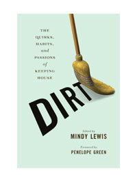 DIRT: The Quirks, Habits, and Passions of Keeping House by Editor: Mindy Lewis